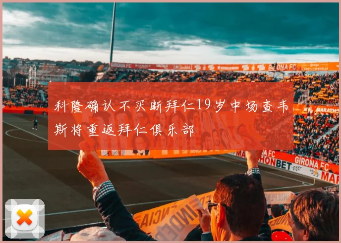 科隆确认不买断拜仁19岁中场查韦斯将重返拜仁俱乐部