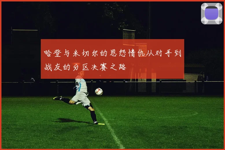 哈登与米切尔的恩怨情仇从对手到战友的分区决赛之路