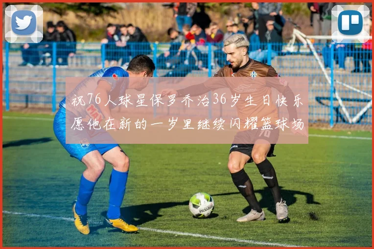 祝76人球星保罗乔治36岁生日快乐愿他在新的一岁里继续闪耀篮球场
